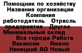 Помощник по хозяйству › Название организации ­ Компания-работодатель › Отрасль предприятия ­ Другое › Минимальный оклад ­ 30 000 - Все города Работа » Вакансии   . Ямало-Ненецкий АО,Новый Уренгой г.